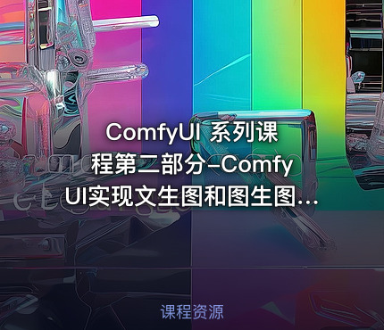 ComfyUI 系列课程第二部分-ComfyUI实现文生图和图生图功能