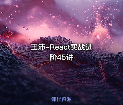 王沛-React实战进阶45讲