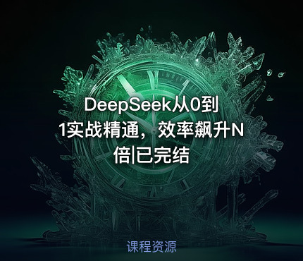 DeepSeek从0到1实战精通，效率飙升N倍|已完结
