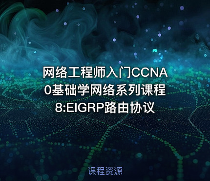 网络工程师入门CCNA 0基础学网络系列课程8:EIGRP路由协议