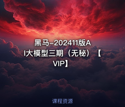 黑马-202411版AI大模型三期（无秘）【VIP】