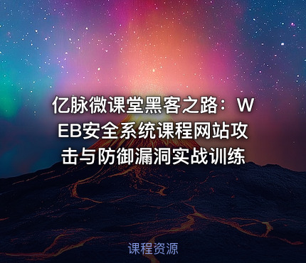 亿脉微课堂黑客之路：WEB安全系统课程网站攻击与防御漏洞实战训练