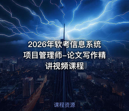 2026年软考信息系统项目管理师-论文写作精讲视频课程