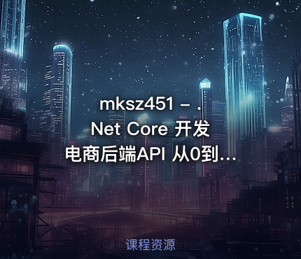 mksz451 - .Net Core 开发电商后端API 从0到精通吃透RESTful