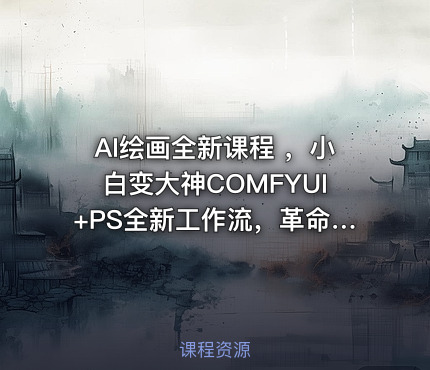 AI绘画全新课程 ，小白变大神COMFYUI+PS全新工作流，革命性AI工作流教学，让每个人轻松上手