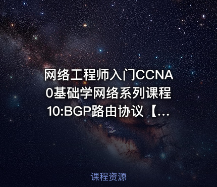 网络工程师入门CCNA 0基础学网络系列课程10:BGP路由协议【新任帮主】