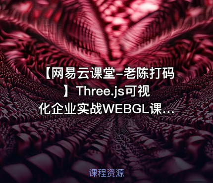 【网易云课堂-老陈打码】Three.js可视化企业实战WEBGL课程