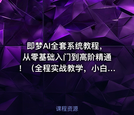 即梦AI全套系统教程，从零基础入门到高阶精通！（全程实战教学，小白也能快速上手）