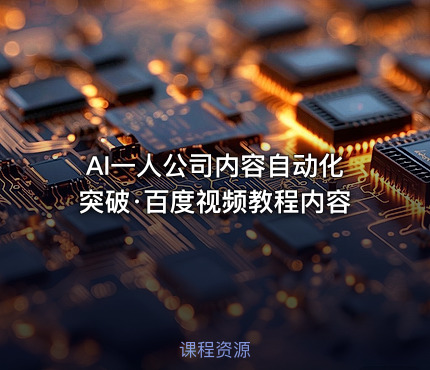AI一人公司内容自动化突破·百度视频教程内容