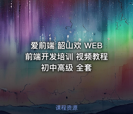 爱前端 韶山欢 WEB前端开发培训 视频教程 初中高级 全套