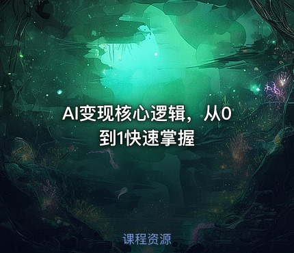AI变现核心逻辑，从0到1快速掌握