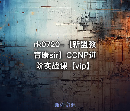 【新盟教育康sir】CCNP进阶实战课【vip】