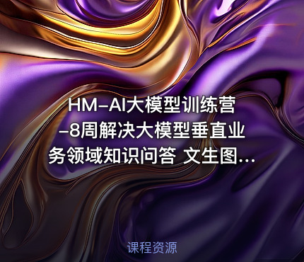 HM-AI大模型训练营-8周解决大模型垂直业务领域知识问答 文生图 虚拟试衣等