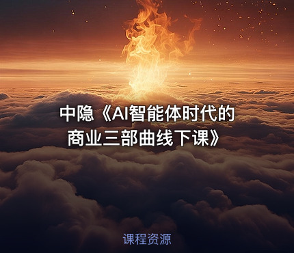 中隐《AI智能体时代的商业三部曲线下课》