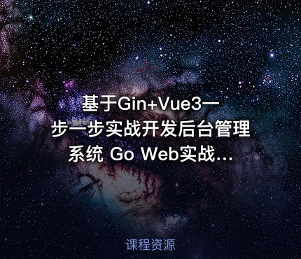 基于Gin+Vue3一步一步实战开发后台管理系统 Go Web实战开发
