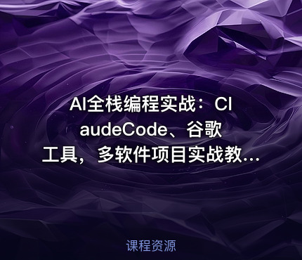AI全栈编程实战：ClaudeCode、谷歌工具，多软件项目实战教学