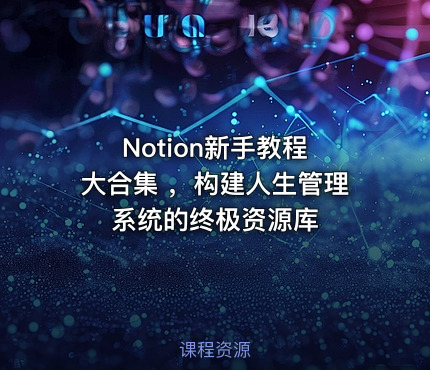 Notion新手教程 大合集 ，构建人生管理系统的终极资源库