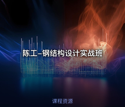陈工-钢结构设计实战班