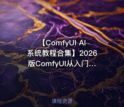 【ComfyUI AI系统教程合集】2026版ComfyUI从入门到精通学习资料(部署安装+ControlNet+模型训练+AI生成视频+ 商业落地实操等)