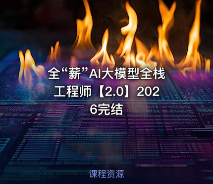 全“薪”AI大模型全栈工程师【2.0】2026完结