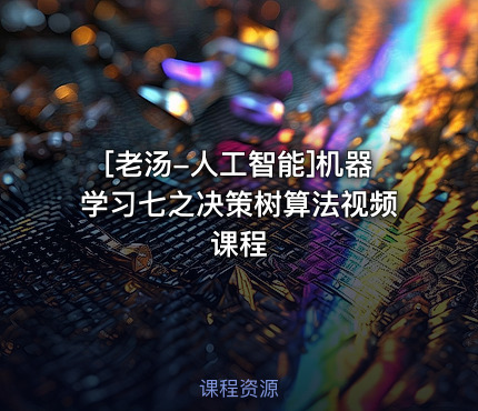 [老汤-人工智能]机器学习七之决策树算法视频课程