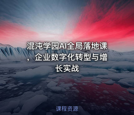 混沌学园AI全局落地课 ，企业数字化转型与增长实战