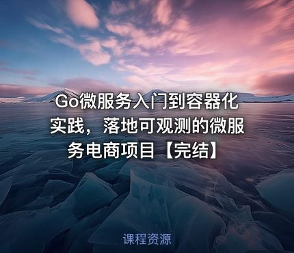 Go微服务入门到容器化实践，落地可观测的微服务电商项目【完结】