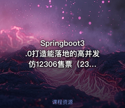 Springboot3.0打造能落地的高并发仿12306售票（23章完结）