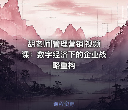胡老师|管理营销|视频课：数字经济下的企业战略重构