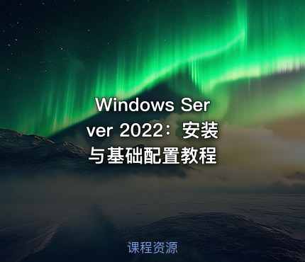 Windows Server 2022：安装与基础配置教程