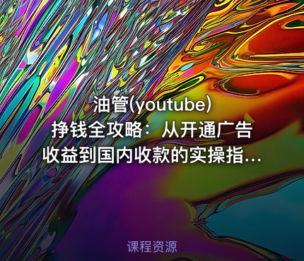 油管(youtube)挣钱全攻略：从开通广告收益到国内收款的实操指南