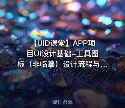 【UID课堂】APP项目UI设计基础-工具图标（非临摹）设计流程与规范视频教程