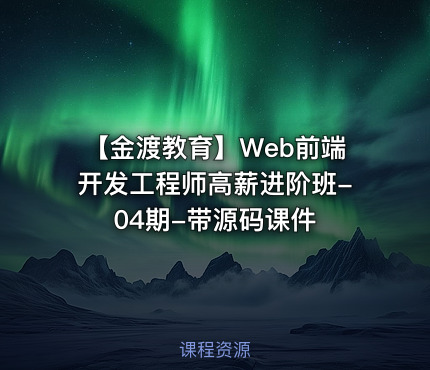 【金渡教育】Web前端开发工程师高薪进阶班-04期-带源码课件