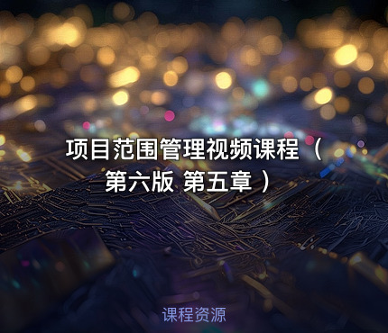项目范围管理视频课程（ 第六版 第五章 ）