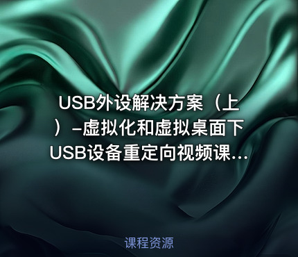 USB外设解决方案（上）-虚拟化和虚拟桌面下USB设备重定向视频课程