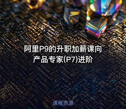 阿里P9的升职加薪课向产品专家(P7)进阶