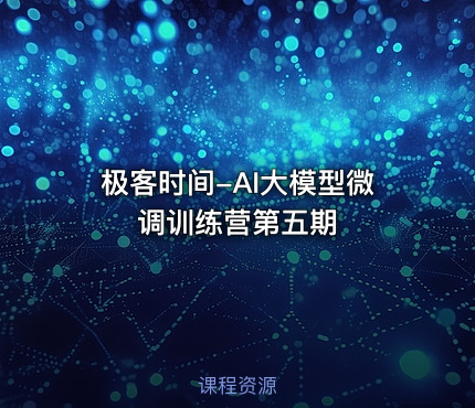 极客时间-AI大模型微调训练营第五期