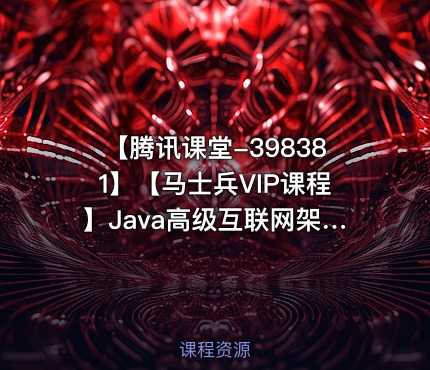 【腾讯课堂-398381】【马士兵VIP课程】Java高级互联网架构师【马士兵教育】项目六班