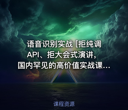 语音识别实战 [拒纯调API、拒大会式演讲，国内罕见的高价值实战课]