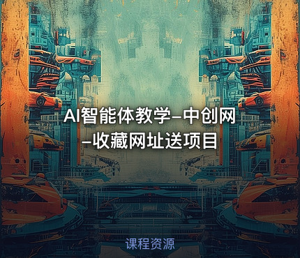 AI智能体教学-中创网-收藏网址送项目