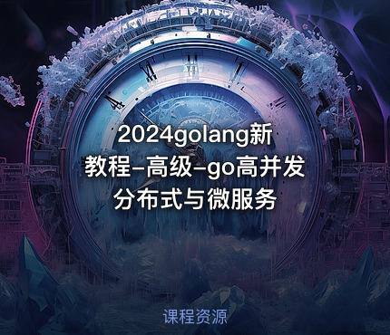 2024golang新教程-高级-go高并发分布式与微服务