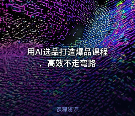 用AI选品打造爆品课程，高效不走弯路