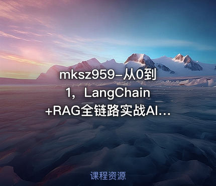 mksz959-从0到1，LangChain+RAG全链路实战AI知识库（22章完结）