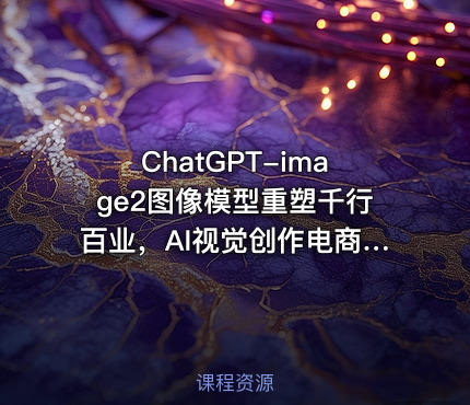 ChatGPT-image2图像模型重塑千行百业，AI视觉创作电商高效生成全行业赋能