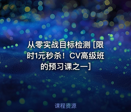 从零实战目标检测   [限时1元秒杀！CV高级班的预习课之一]