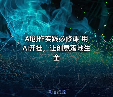 AI创作实践必修课 用AI开挂，让创意落地生金