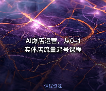 AI爆店运营，从0-1实体店流量起号课程