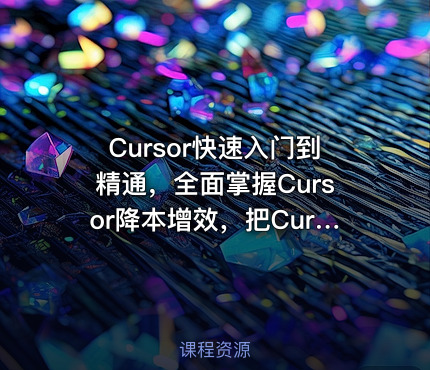Cursor快速入门到精通，全面掌握Cursor降本增效，把Cursor变成日常开发里的实用帮手
