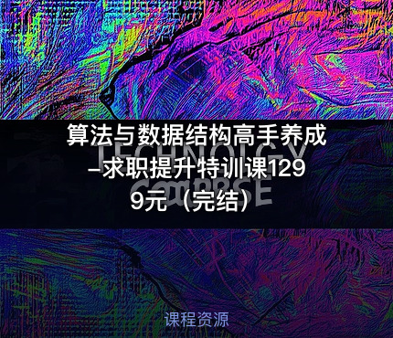 算法与数据结构高手养成-求职提升特训课1299元（完结）