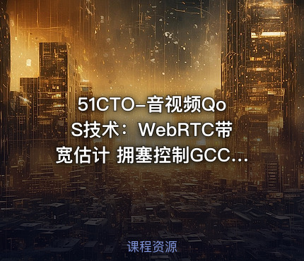 51CTO-音视频QoS技术：WebRTC带宽估计 拥塞控制GCC技术深入剖析和实现